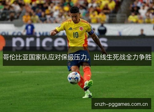 哥伦比亚国家队应对保级压力，出线生死战全力争胜