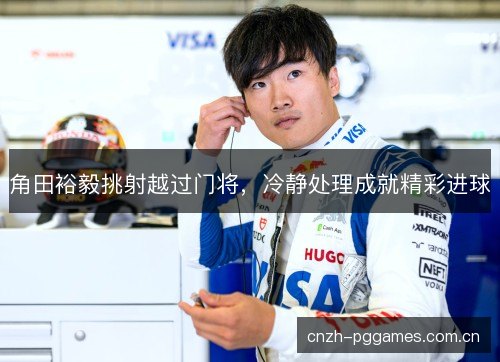角田裕毅挑射越过门将，冷静处理成就精彩进球